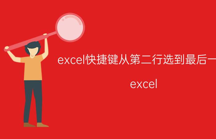 excel快捷键从第二行选到最后一行 excel 表中怎么跳转到最后一个行？